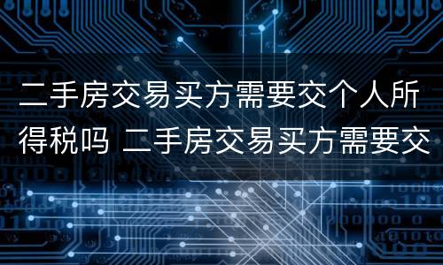 二手房交易买方需要交个人所得税吗 二手房交易买方需要交个人所得税吗