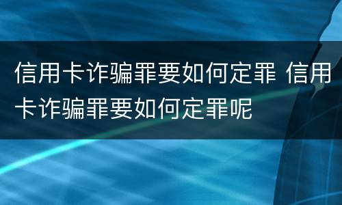信用卡诈骗罪要如何定罪 信用卡诈骗罪要如何定罪呢