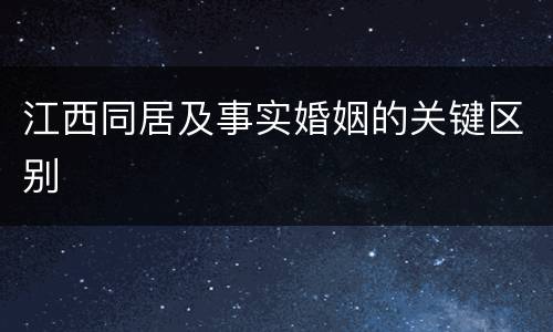 江西同居及事实婚姻的关键区别