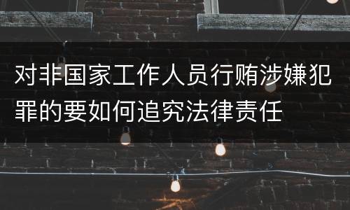对非国家工作人员行贿涉嫌犯罪的要如何追究法律责任