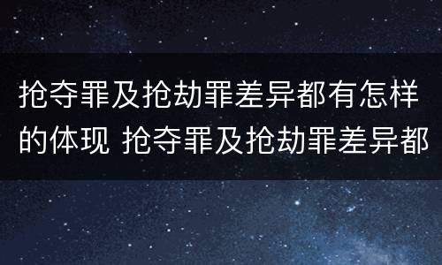 抢夺罪及抢劫罪差异都有怎样的体现 抢夺罪及抢劫罪差异都有怎样的体现和形式