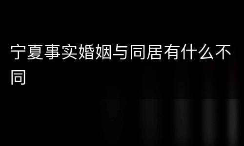 宁夏事实婚姻与同居有什么不同