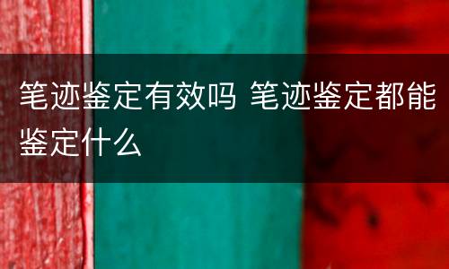 笔迹鉴定有效吗 笔迹鉴定都能鉴定什么