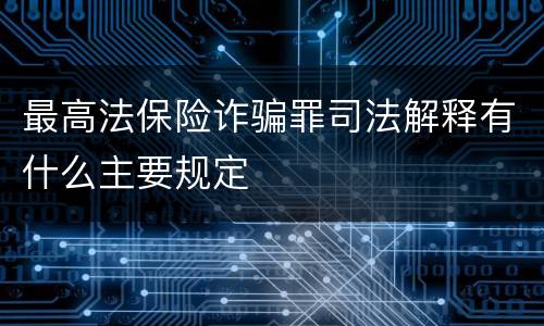 最高法保险诈骗罪司法解释有什么主要规定