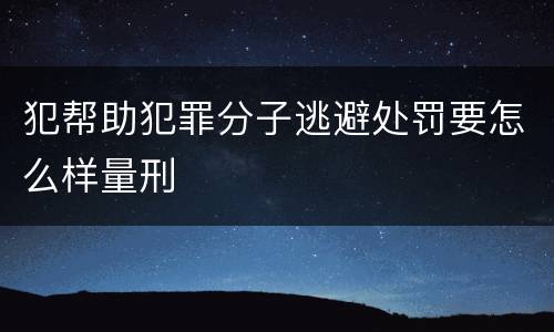 犯帮助犯罪分子逃避处罚要怎么样量刑
