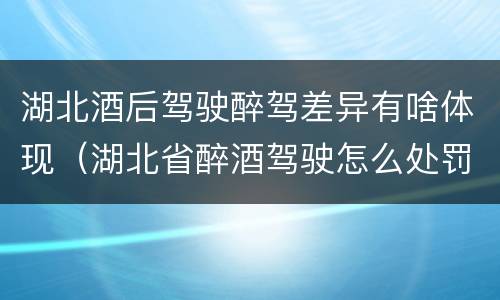 湖北酒后驾驶醉驾差异有啥体现（湖北省醉酒驾驶怎么处罚）