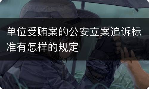 单位受贿案的公安立案追诉标准有怎样的规定