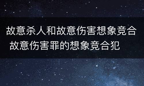 故意杀人和故意伤害想象竞合 故意伤害罪的想象竞合犯