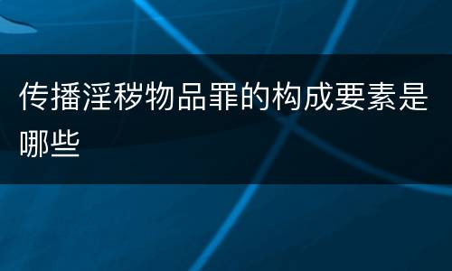 传播淫秽物品罪的构成要素是哪些