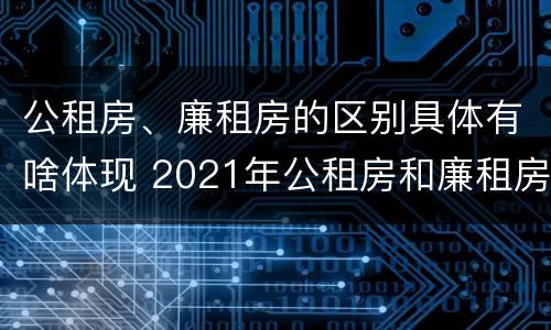 公租房、廉租房的区别具体有啥体现 2021年公租房和廉租房有什么区别