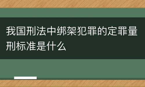 我国刑法中绑架犯罪的定罪量刑标准是什么