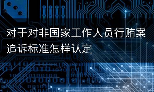 对于对非国家工作人员行贿案追诉标准怎样认定