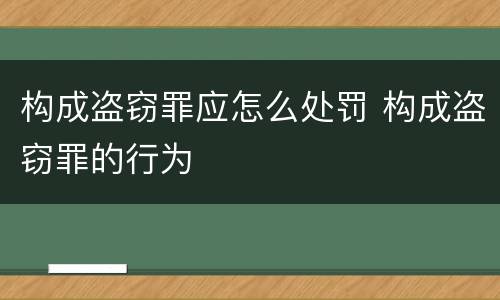 构成盗窃罪应怎么处罚 构成盗窃罪的行为