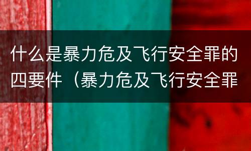 什么是暴力危及飞行安全罪的四要件（暴力危及飞行安全罪司法解释）