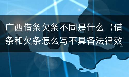 广西借条欠条不同是什么（借条和欠条怎么写不具备法律效应）