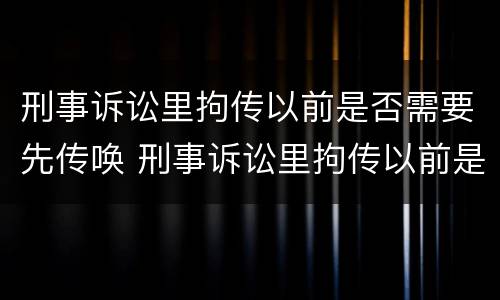 刑事诉讼里拘传以前是否需要先传唤 刑事诉讼里拘传以前是否需要先传唤证人