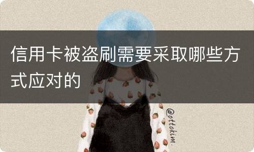 信用卡被盗刷需要采取哪些方式应对的