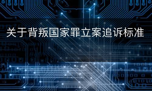 关于背叛国家罪立案追诉标准