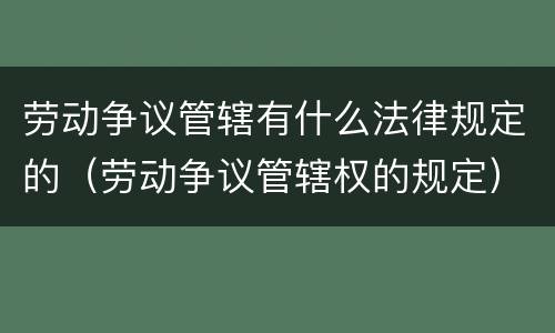劳动争议管辖有什么法律规定的（劳动争议管辖权的规定）