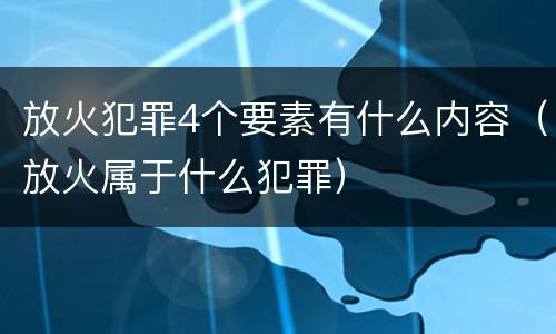 放火犯罪4个要素有什么内容（放火属于什么犯罪）