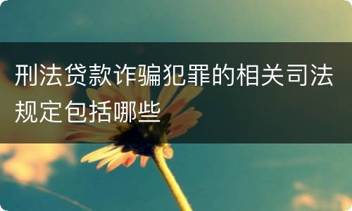 刑法贷款诈骗犯罪的相关司法规定包括哪些