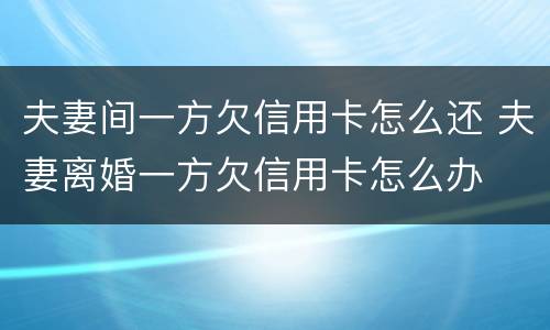夫妻间一方欠信用卡怎么还 夫妻离婚一方欠信用卡怎么办
