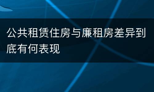 公共租赁住房与廉租房差异到底有何表现