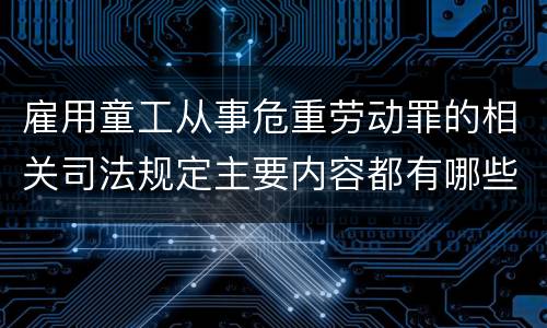 雇用童工从事危重劳动罪的相关司法规定主要内容都有哪些