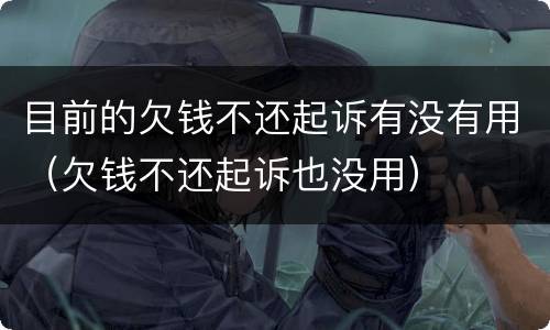 目前的欠钱不还起诉有没有用（欠钱不还起诉也没用）