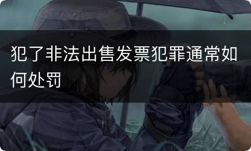 犯了非法出售发票犯罪通常如何处罚