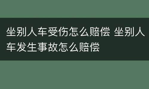 坐别人车受伤怎么赔偿 坐别人车发生事故怎么赔偿