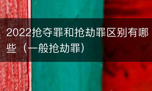 2022抢夺罪和抢劫罪区别有哪些（一般抢劫罪）