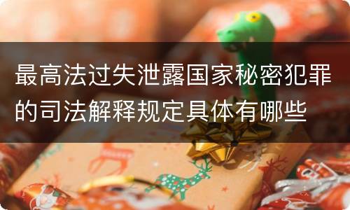 最高法过失泄露国家秘密犯罪的司法解释规定具体有哪些