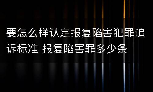 要怎么样认定报复陷害犯罪追诉标准 报复陷害罪多少条