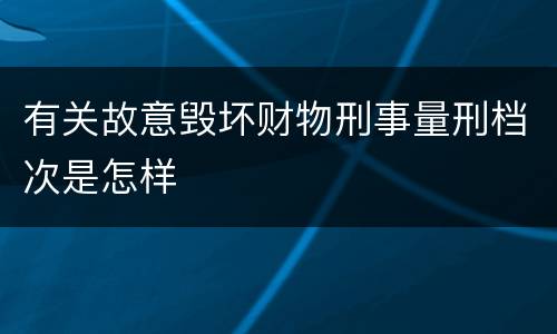 有关故意毁坏财物刑事量刑档次是怎样