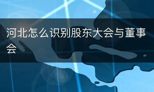河北怎么识别股东大会与董事会