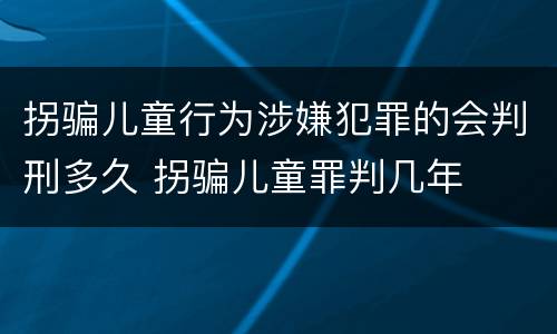 拐骗儿童行为涉嫌犯罪的会判刑多久 拐骗儿童罪判几年