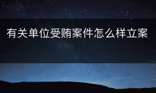有关单位受贿案件怎么样立案