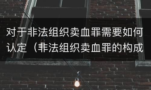 对于非法组织卖血罪需要如何认定（非法组织卖血罪的构成要件）