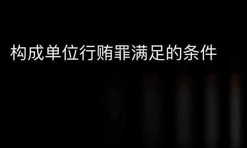 构成单位行贿罪满足的条件