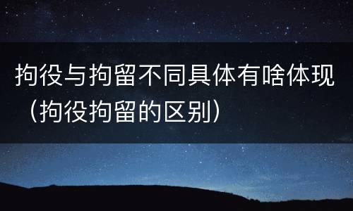 拘役与拘留不同具体有啥体现（拘役拘留的区别）