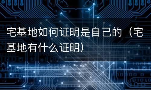 宅基地如何证明是自己的（宅基地有什么证明）