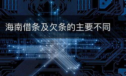 海南借条及欠条的主要不同