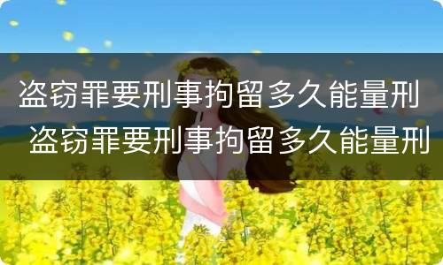盗窃罪要刑事拘留多久能量刑 盗窃罪要刑事拘留多久能量刑