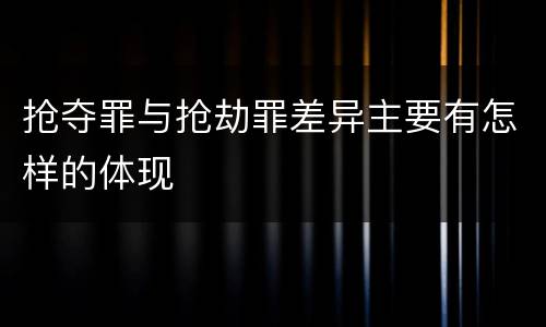 抢夺罪与抢劫罪差异主要有怎样的体现