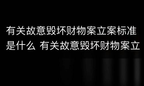 有关故意毁坏财物案立案标准是什么 有关故意毁坏财物案立案标准是什么规定