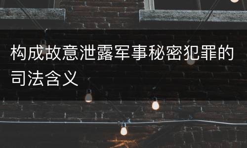 构成故意泄露军事秘密犯罪的司法含义
