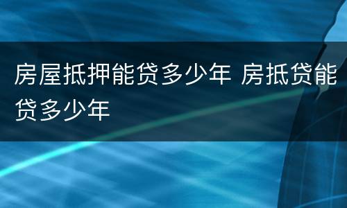 房屋抵押能贷多少年 房抵贷能贷多少年