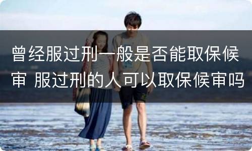 曾经服过刑一般是否能取保候审 服过刑的人可以取保候审吗