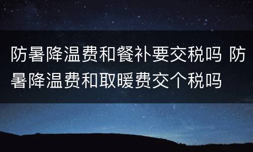 防暑降温费和餐补要交税吗 防暑降温费和取暖费交个税吗